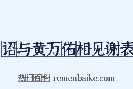 诏与黄万佑相见谢表是什么意思的图片